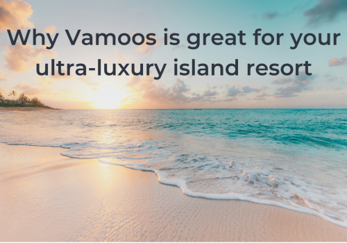 Why Vamoos is great for your ultra-luxury island resort