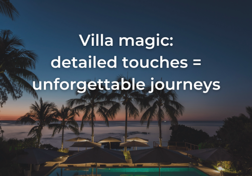 Villa magic: detailed touches = unforgettable journeys