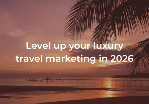 Level up your luxury travel marketing in 2026