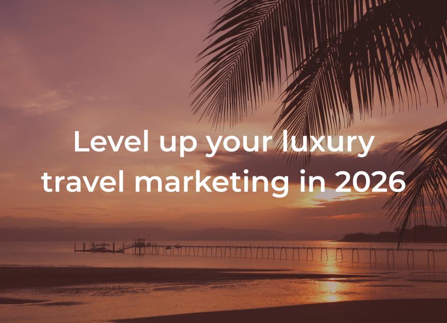 Level up your luxury travel marketing in 2026